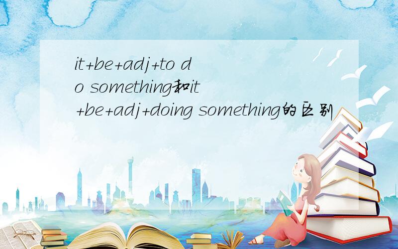 it+be+adj+to do something和it+be+adj+doing something的区别