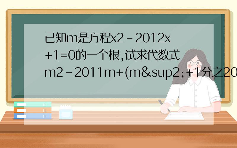 已知m是方程x2-2012x+1=0的一个根,试求代数式m2-2011m+(m²+1分之2012）的值