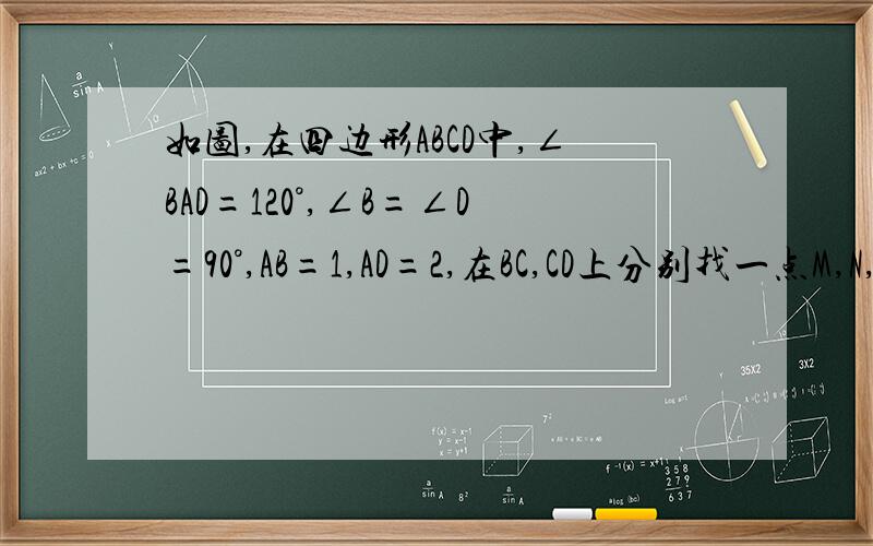 如图,在四边形ABCD中,∠BAD=120°,∠B=∠D=90°,AB=1,AD=2,在BC,CD上分别找一点M,N,使