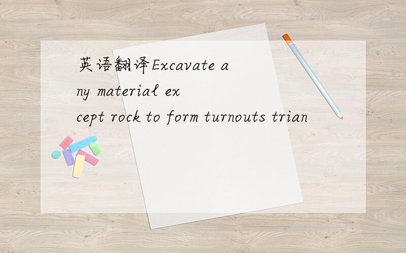 英语翻译Excavate any material except rock to form turnouts trian