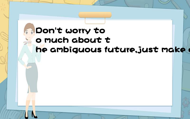 Don't worry too much about the ambiguous future,just make ef