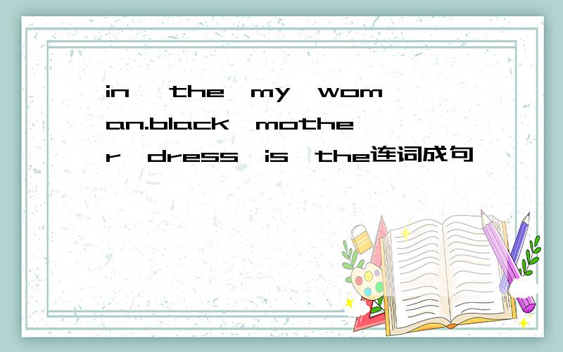 in ,the,my,woman.black,mother,dress,is,the连词成句