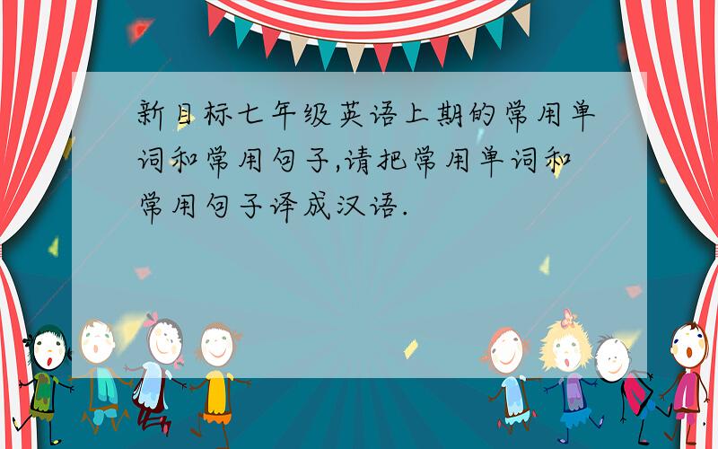 新目标七年级英语上期的常用单词和常用句子,请把常用单词和常用句子译成汉语.