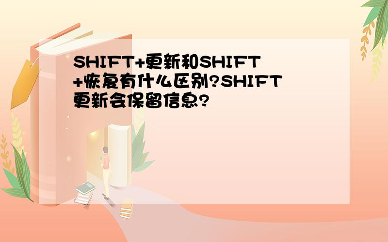 SHIFT+更新和SHIFT+恢复有什么区别?SHIFT更新会保留信息?