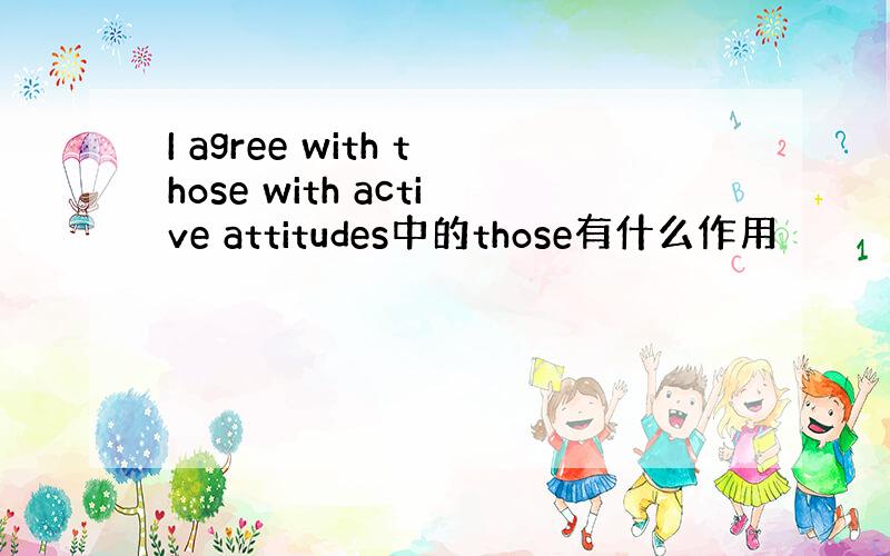 I agree with those with active attitudes中的those有什么作用