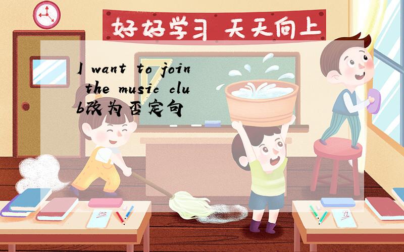 I want to join the music club改为否定句