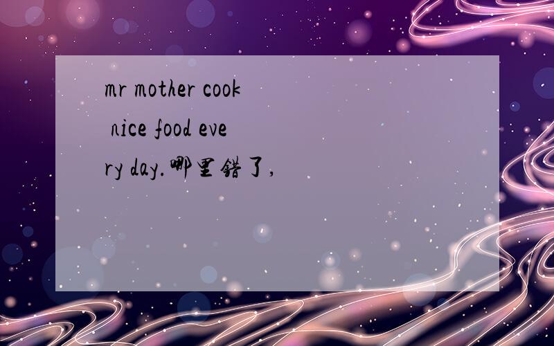 mr mother cook nice food every day.哪里错了,