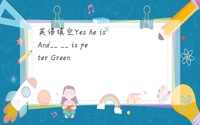 英语填空Yes he is And__ __ is peter Green
