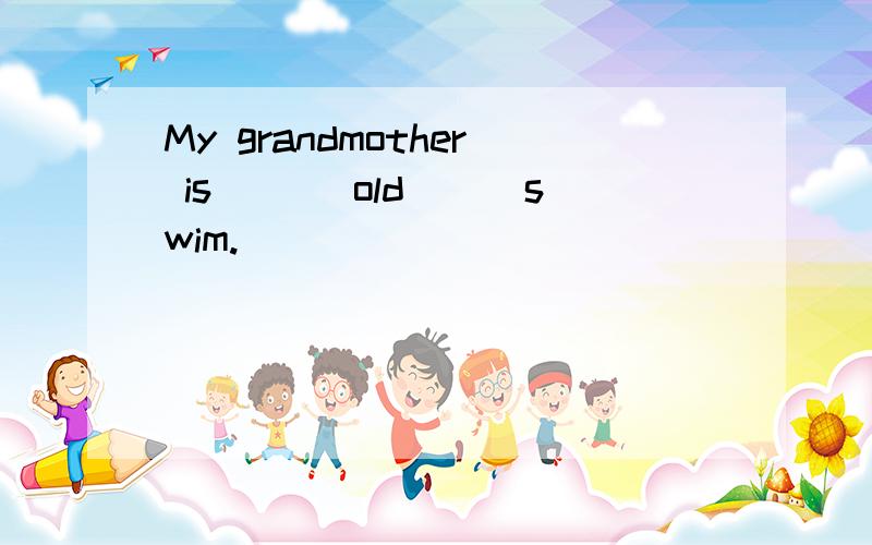 My grandmother is___ old___swim.