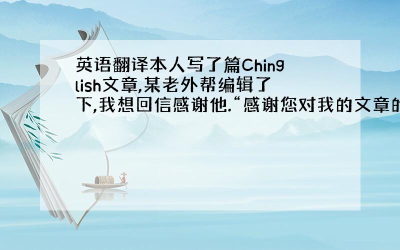 英语翻译本人写了篇Chinglish文章,某老外帮编辑了下,我想回信感谢他.“感谢您对我的文章的修改,我同意您的全部修改
