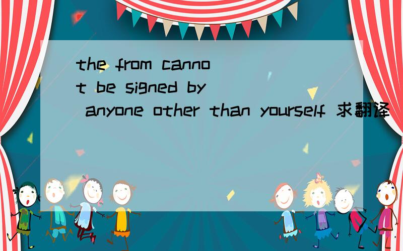 the from cannot be signed by anyone other than yourself 求翻译