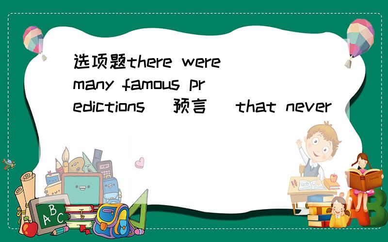 选项题there were many famous predictions (预言) that never ______