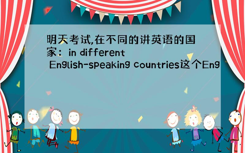 明天考试,在不同的讲英语的国家：in different English-speaking countries这个Eng