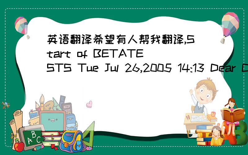 英语翻译希望有人帮我翻译,Start of BETATESTS Tue Jul 26,2005 14:13 Dear C