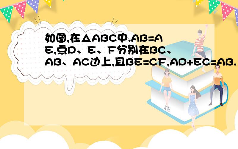 如图,在△ABC中.AB=AE,点D、E、F分别在BC、AB、AC边上,且BE=CF,AD+EC=AB.