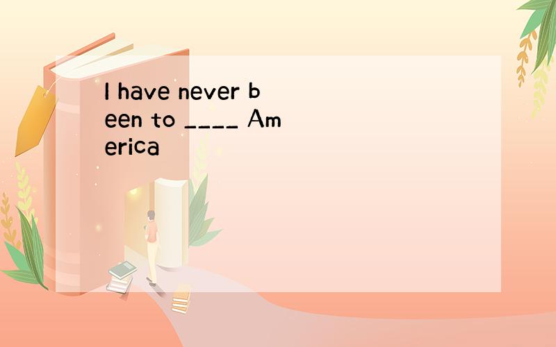 I have never been to ____ America