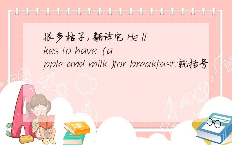 很多桔子,翻译它 He likes to have (apple and milk )for breakfast.就括号
