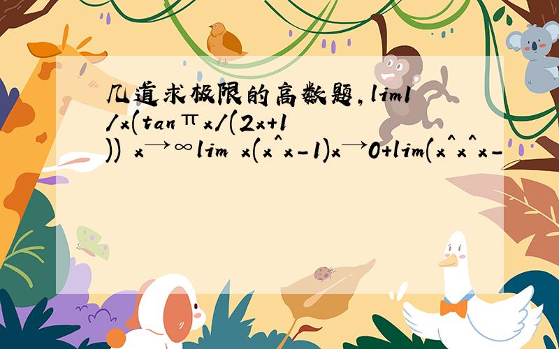 几道求极限的高数题,lim1/x(tanπx/(2x+1)) x→∞lim x(x^x-1)x→0+lim(x^x^x-