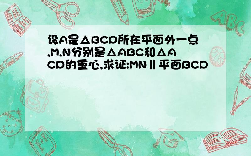 设A是△BCD所在平面外一点,M,N分别是△ABC和△ACD的重心,求证:MN‖平面BCD
