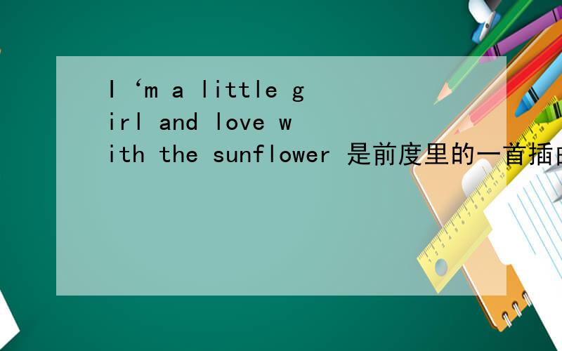I‘m a little girl and love with the sunflower 是前度里的一首插曲,我想知道
