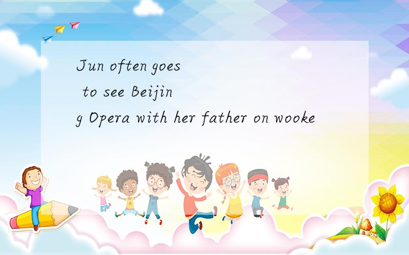 Jun often goes to see Beijing Opera with her father on wooke