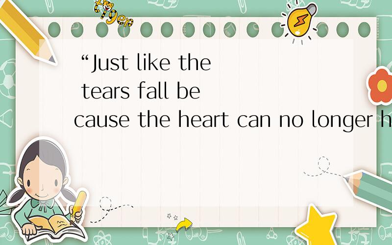 “Just like the tears fall because the heart can no longer ha