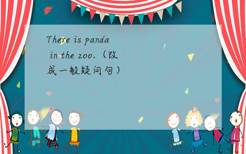 There is panda in the zoo.（改成一般疑问句）
