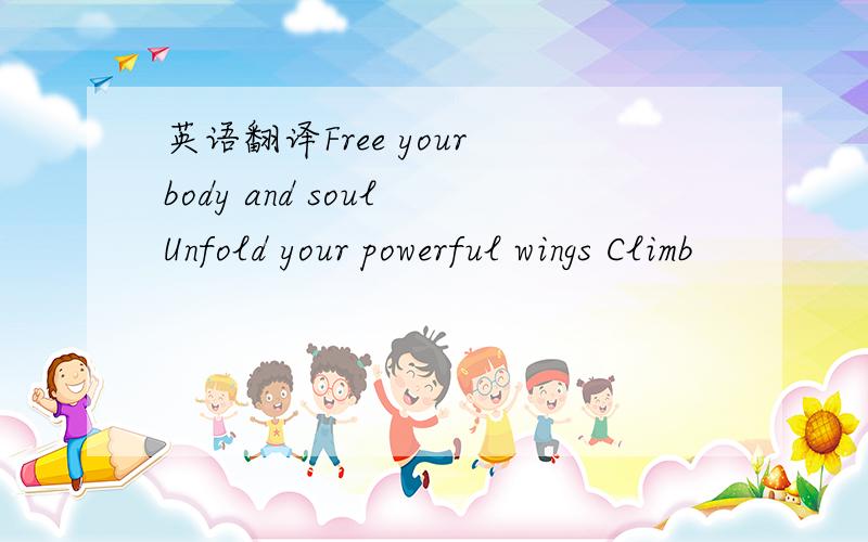 英语翻译Free your body and soul Unfold your powerful wings Climb