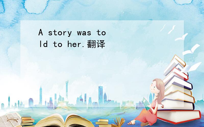 A story was told to her.翻译
