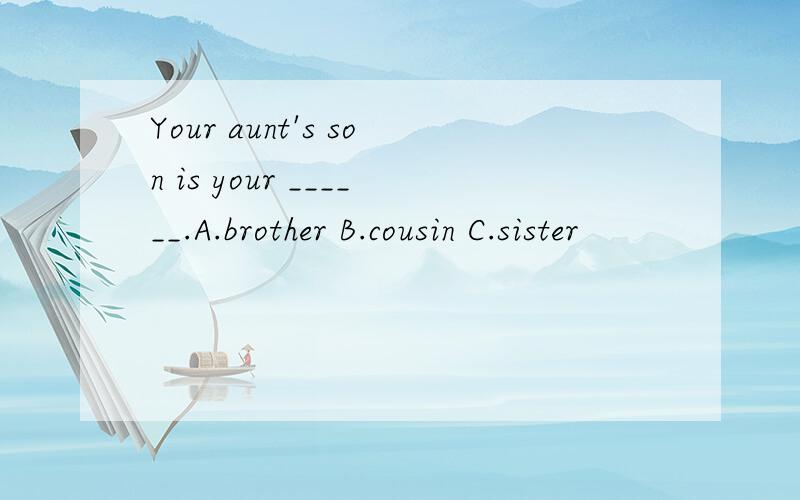 Your aunt's son is your ______.A.brother B.cousin C.sister