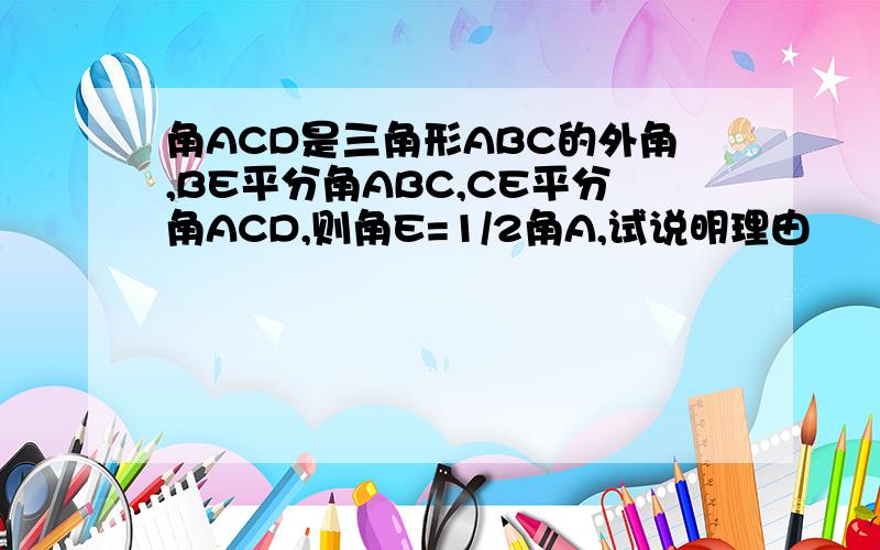角ACD是三角形ABC的外角,BE平分角ABC,CE平分角ACD,则角E=1/2角A,试说明理由