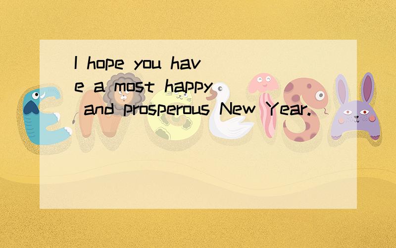 I hope you have a most happy and prosperous New Year.