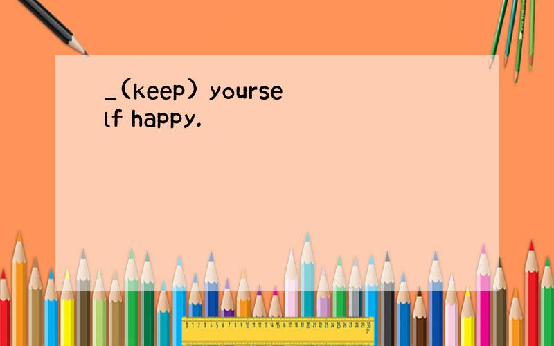 _(keep) yourself happy.