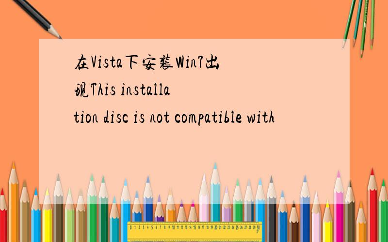 在Vista下安装Win7出现This installation disc is not compatible with