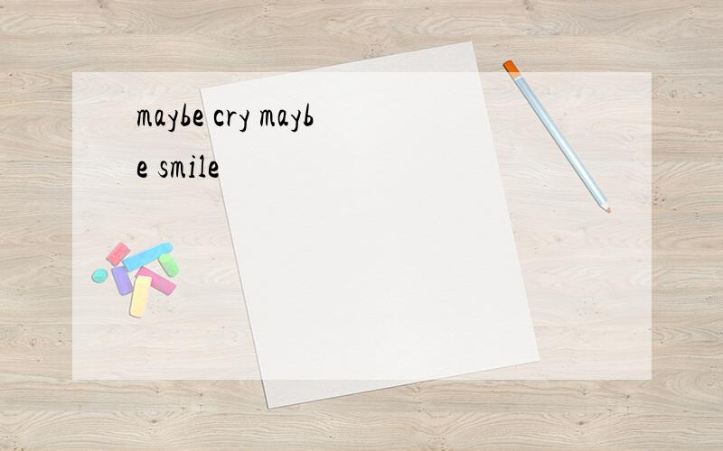maybe cry maybe smile