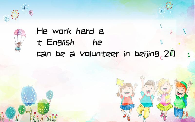 He work hard at English__he can be a volunteer in beijing 20