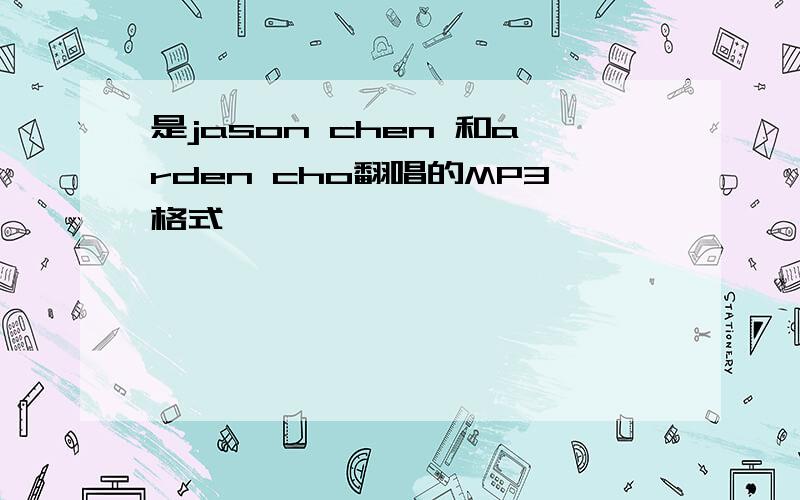 是jason chen 和arden cho翻唱的MP3格式,
