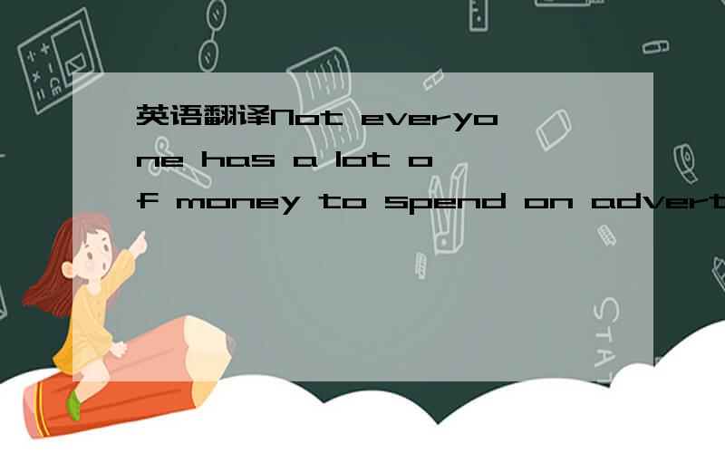 英语翻译Not everyone has a lot of money to spend on advertising