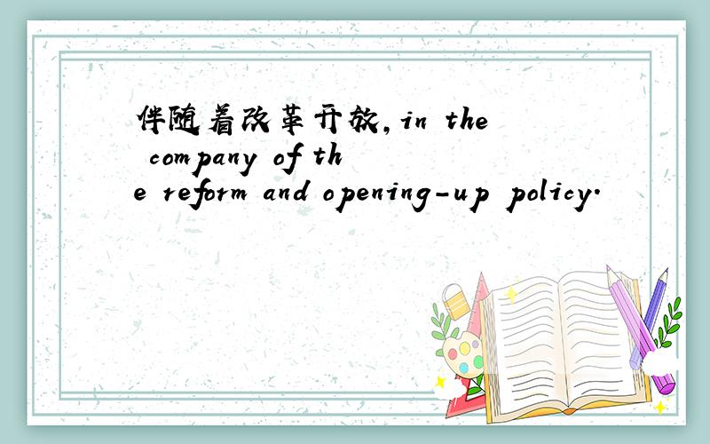 伴随着改革开放,in the company of the reform and opening-up policy.