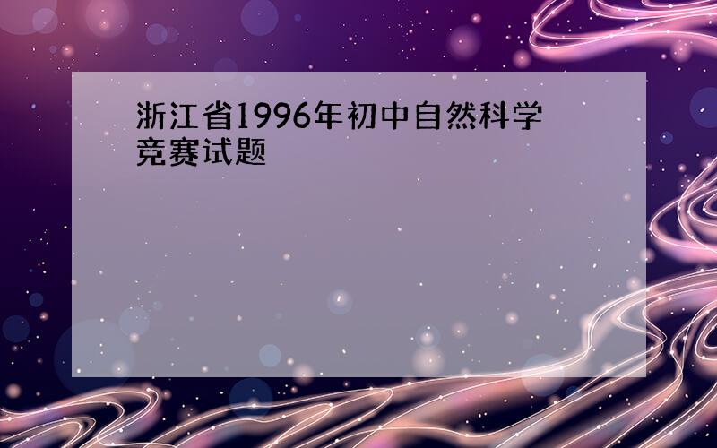 浙江省1996年初中自然科学竞赛试题