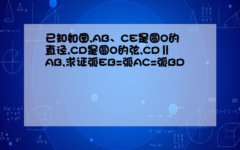 已知如图,AB、CE是圆O的直径,CD是圆O的弦,CD‖AB,求证弧EB=弧AC=弧BD