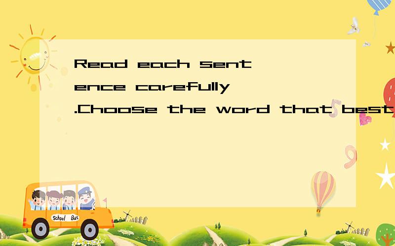Read each sentence carefully.Choose the word that best compl