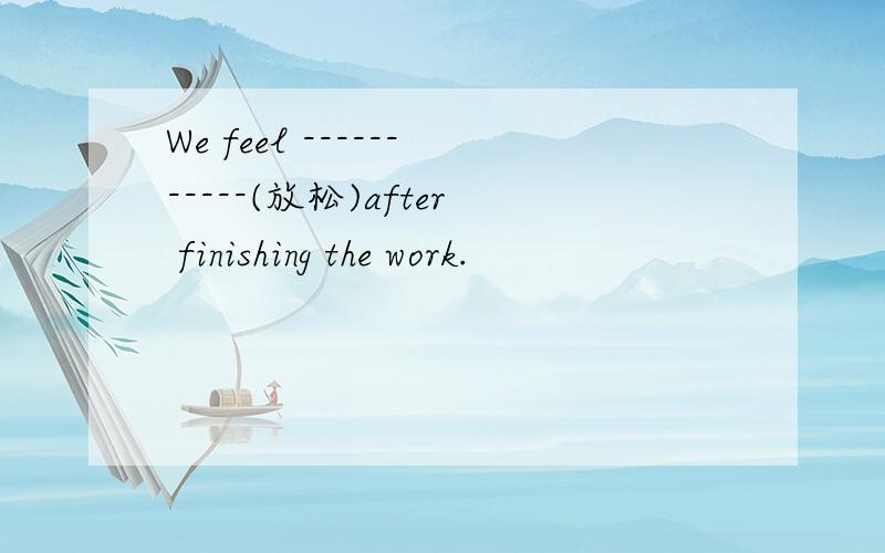 We feel -----------(放松)after finishing the work.