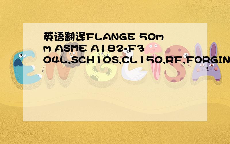 英语翻译FLANGE 50mm ASME A182-F304L,SCH10S,CL150,RF,FORGINGBOLTI