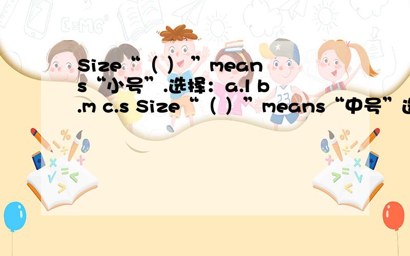 Size“（ ） ”means“小号”.选择：a.l b.m c.s Size“（ ）”means“中号”选择：a.l