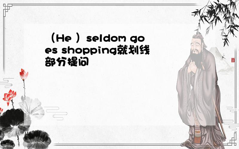 （He ）seldom goes shopping就划线部分提问