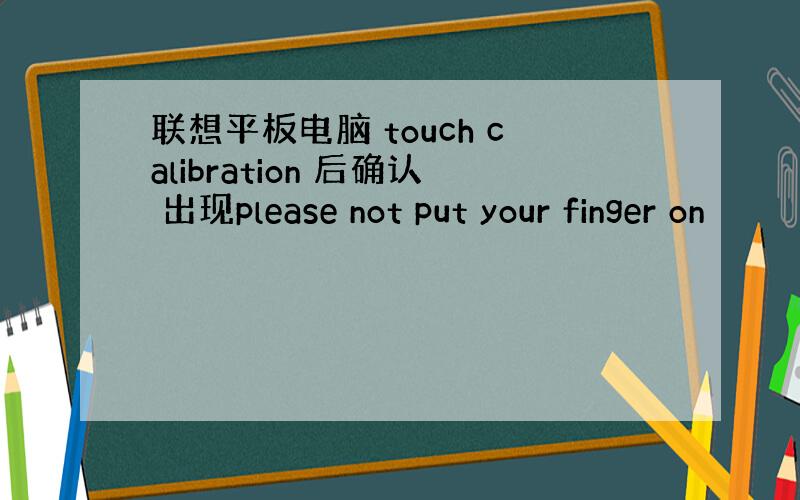 联想平板电脑 touch calibration 后确认 出现please not put your finger on