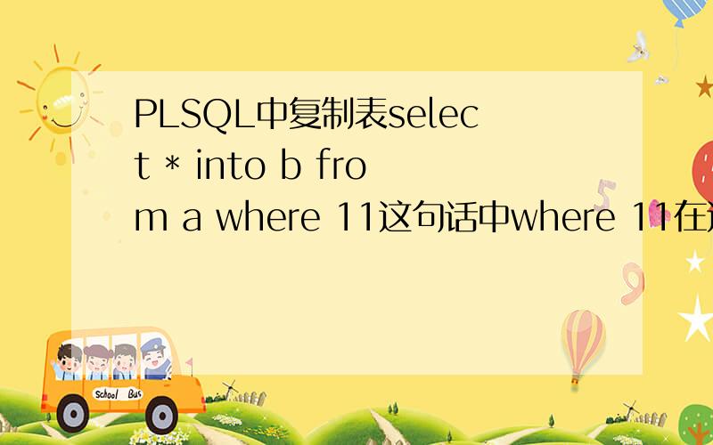 PLSQL中复制表select * into b from a where 11这句话中where 11在这里怎么理解