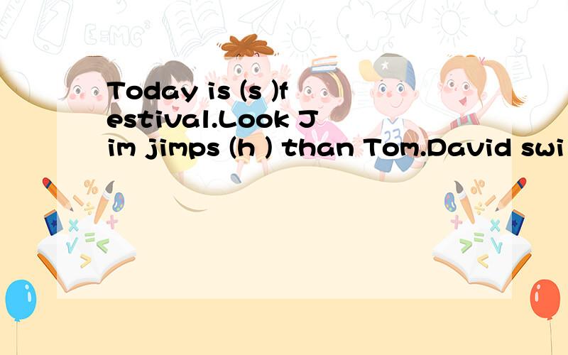 Today is (s )festival.Look Jim jimps (h ) than Tom.David swi