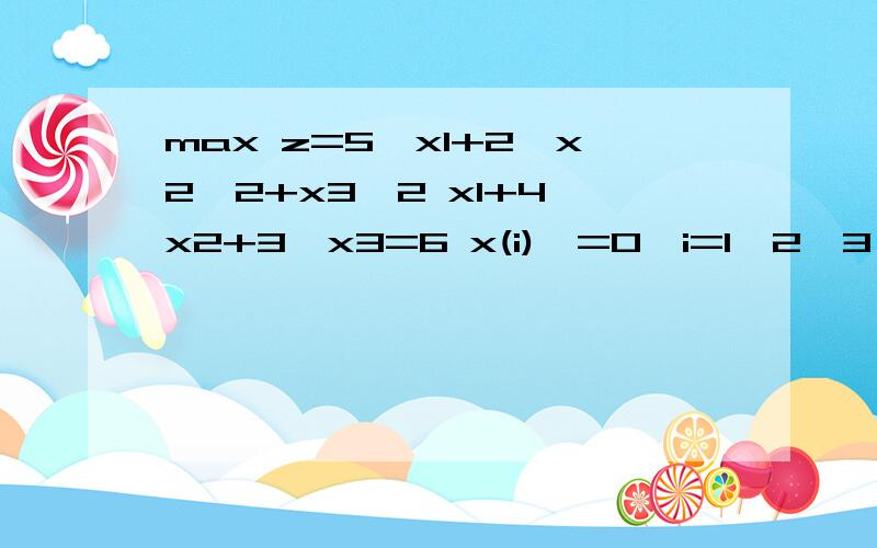 max z=5*x1+2*x2^2+x3^2 x1+4*x2+3*x3=6 x(i)>=0,i=1,2,3 用lingo